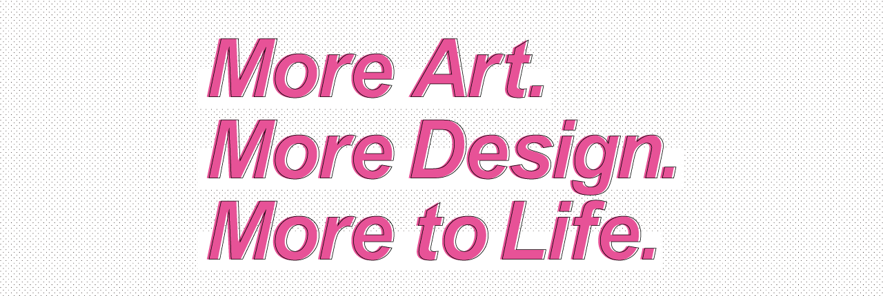 More Art. More Design. More to Life.