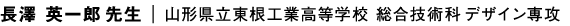 長澤 英一郎先生 | 山形県立東根工業高等学校 総合技術科 デザイン専攻