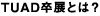 TUAD卒展とは？